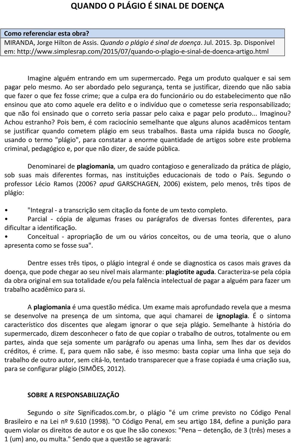 Ao ser abordado pelo segurança, tenta se justificar, dizendo que não sabia que fazer o que fez fosse crime; que a culpa era do funcionário ou do estabelecimento que não ensinou que ato como aquele