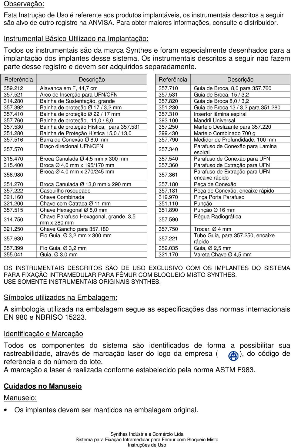 Instrumental Básico Utilizado na Implantação: Todos os instrumentais são da marca Synthes e foram especialmente desenhados para a implantação dos implantes desse sistema.