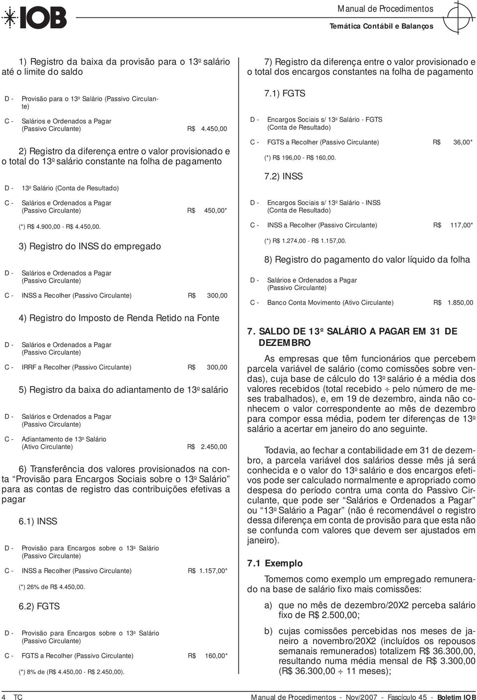 encargos constantes na folha de pagamento 7.1) FGTS Encargos Sociais s/ 13 o Salário - FGTS FGTS a Recolher 36,00* (*) 196,00-160,00. 7.2) INSS 450,00* Encargos Sociais s/ 13 o Salário - INSS (*) 4.