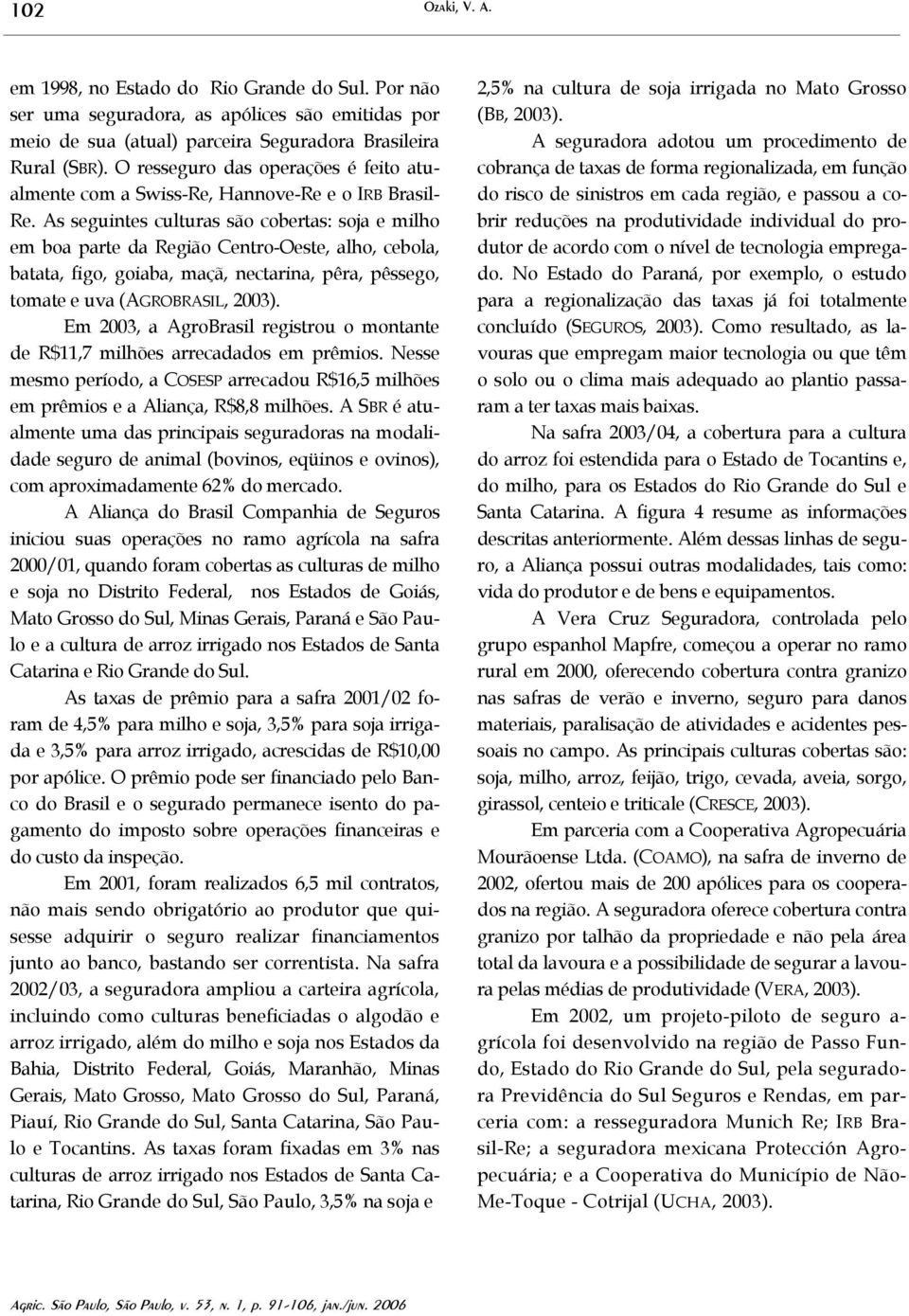 As seguintes culturas são cobertas: soja e milho em boa parte da Região Centro-Oeste, alho, cebola, batata, figo, goiaba, maçã, nectarina, pêra, pêssego, tomate e uva (AGROBRASIL, 2003).