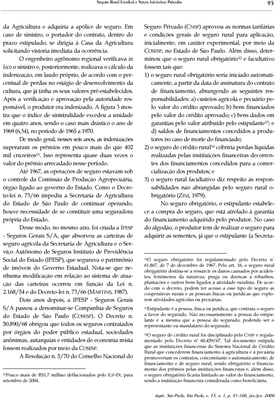 O engenheiro agrônomo regional verificava in loco o sinistro e, posteriormente, realizava o cálculo da indenização, em laudo próprio, de acordo com o percentual de perdas no estágio de