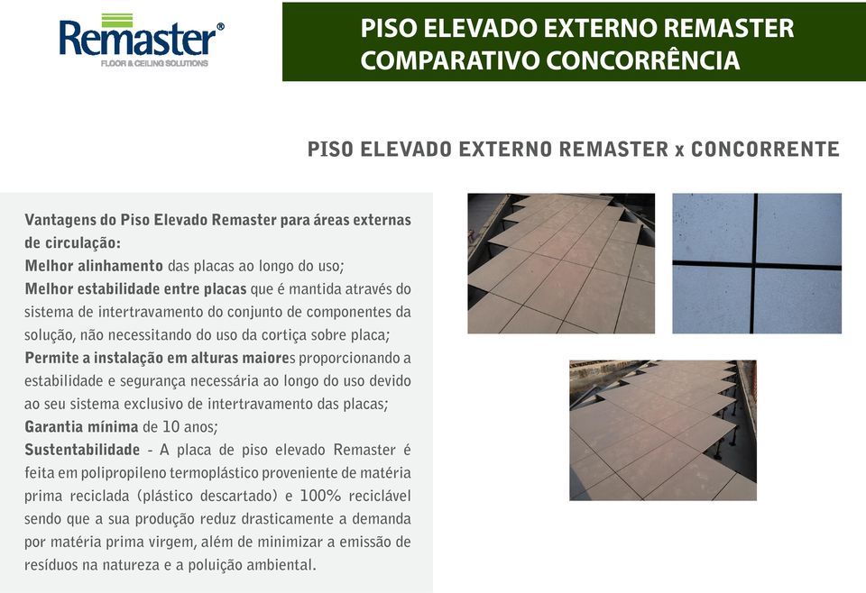 estabilidade e segurança necessária ao longo do uso devido ao seu sistema exclusivo de intertravamento das placas; Garantia mínima de 10 anos; Sustentabilidade - A placa de piso elevado Remaster é