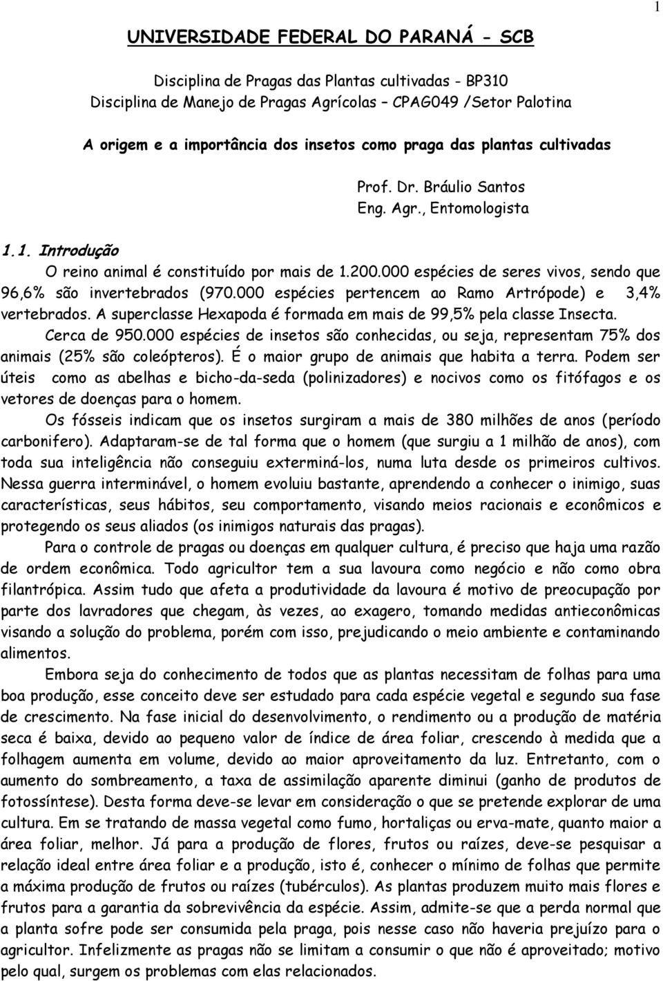 000 espécies de seres vivos, sendo que 96,6% são invertebrados (970.000 espécies pertencem ao Ramo Artrópode) e 3,4% vertebrados. A superclasse Hexapoda é formada em mais de 99,5% pela classe Insecta.