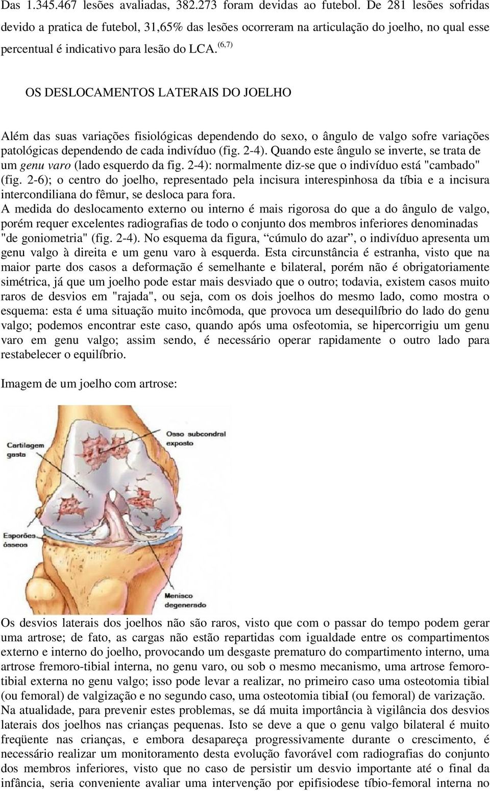 (6,7) OS DESLOCAMENTOS LATERAIS DO JOELHO Além das suas variações fisiológicas dependendo do sexo, o ângulo de valgo sofre variações patológicas dependendo de cada indivíduo (fig. 2-4).