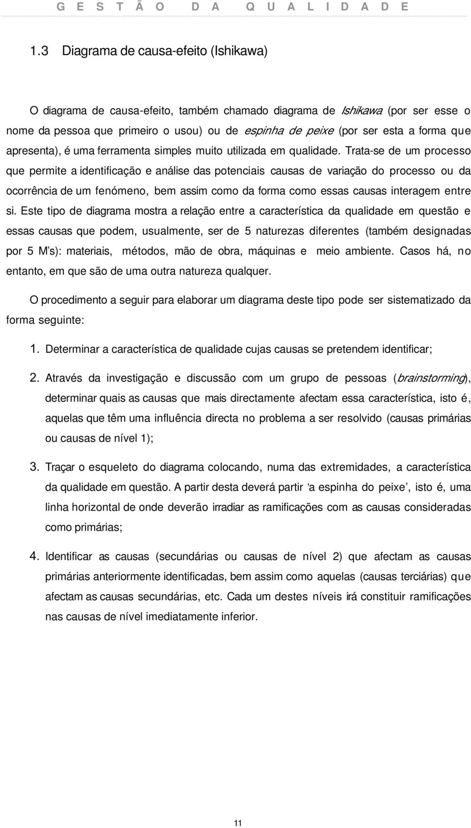 Trata-se de um processo que permite a identificação e análise das potenciais causas de variação do processo ou da ocorrência de um fenómeno, bem assim como da forma como essas causas interagem entre