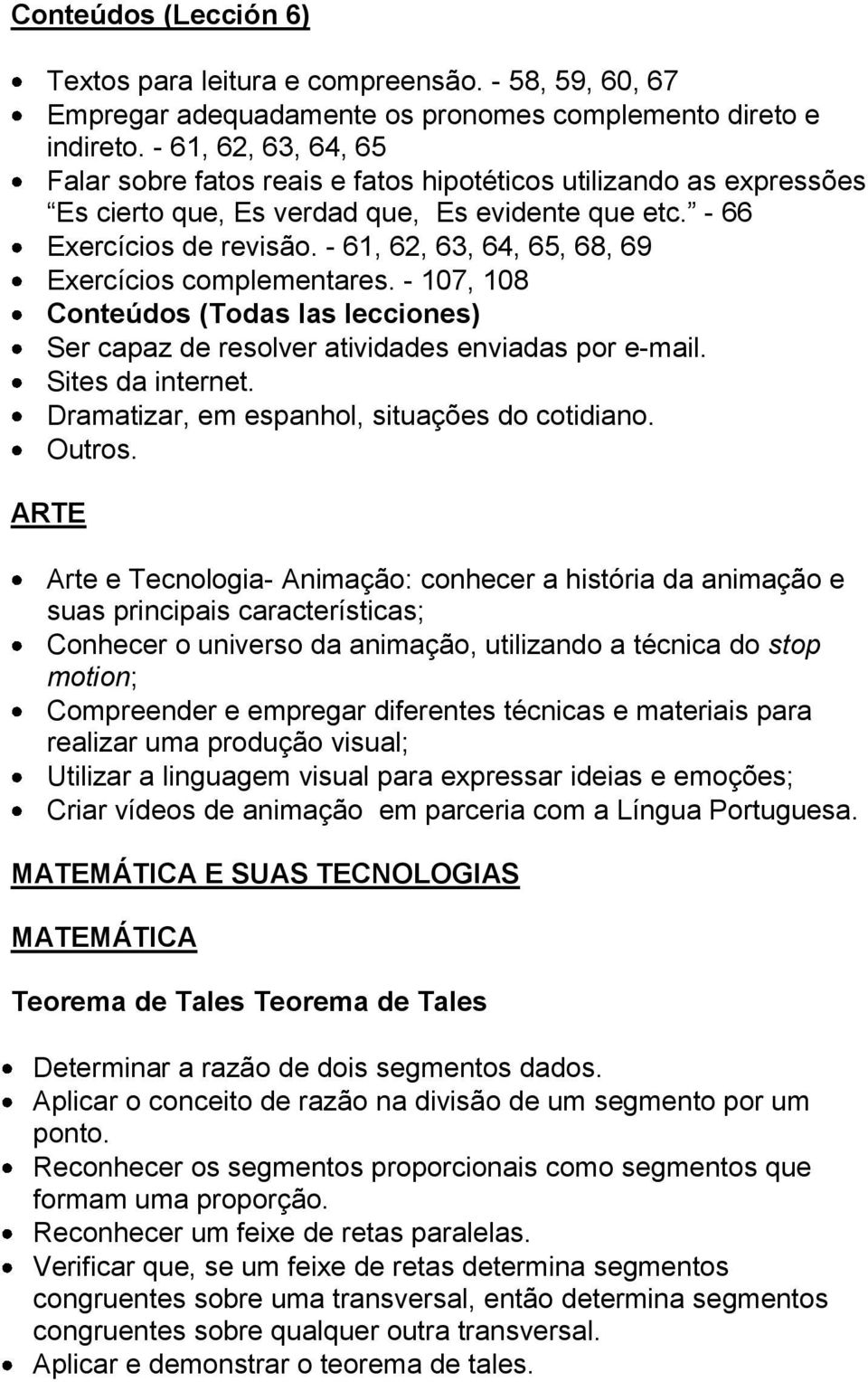 - 61, 62, 63, 64, 65, 68, 69 Exercícios complementares. - 107, 108 Conteúdos (Todas las lecciones) Ser capaz de resolver atividades enviadas por e-mail. Sites da internet.