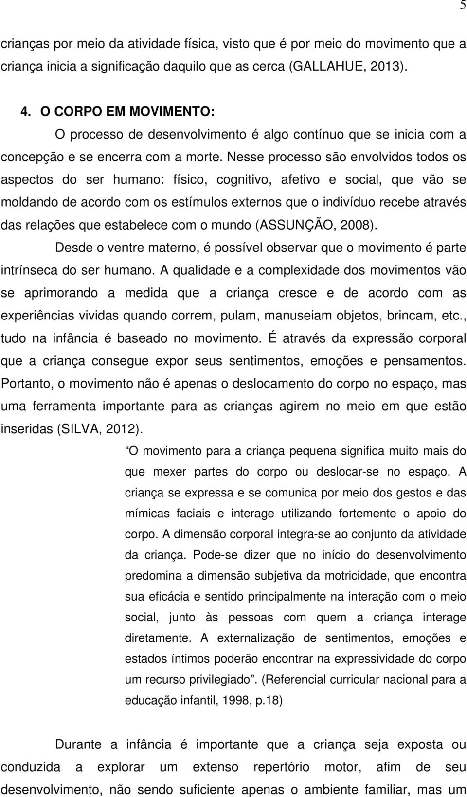 Nesse processo são envolvidos todos os aspectos do ser humano: físico, cognitivo, afetivo e social, que vão se moldando de acordo com os estímulos externos que o indivíduo recebe através das relações