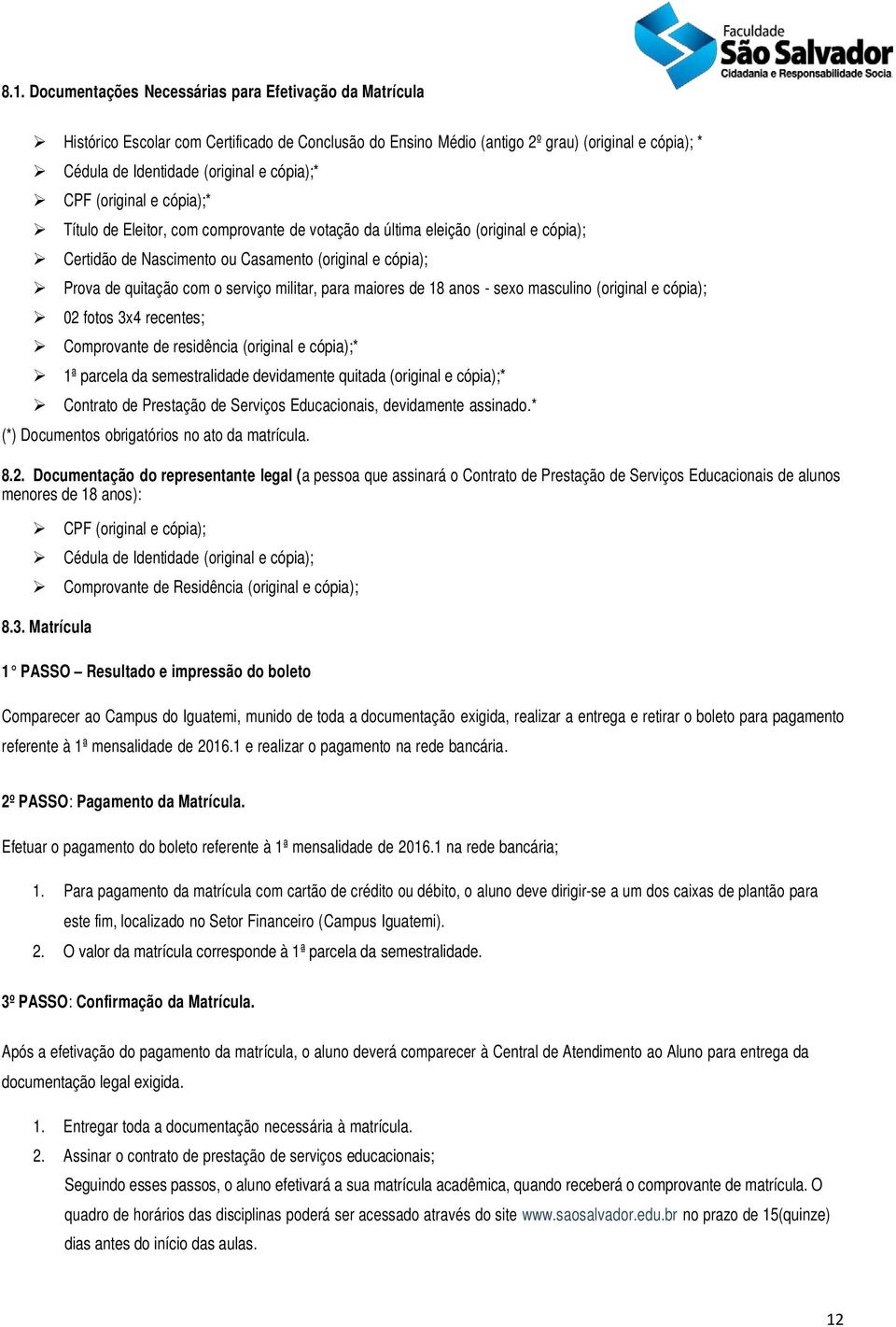 serviço militar, para maiores de 18 anos - sexo masculino (original e cópia); 02 fotos 3x4 recentes; Comprovante de residência (original e cópia);* 1ª parcela da semestralidade devidamente quitada