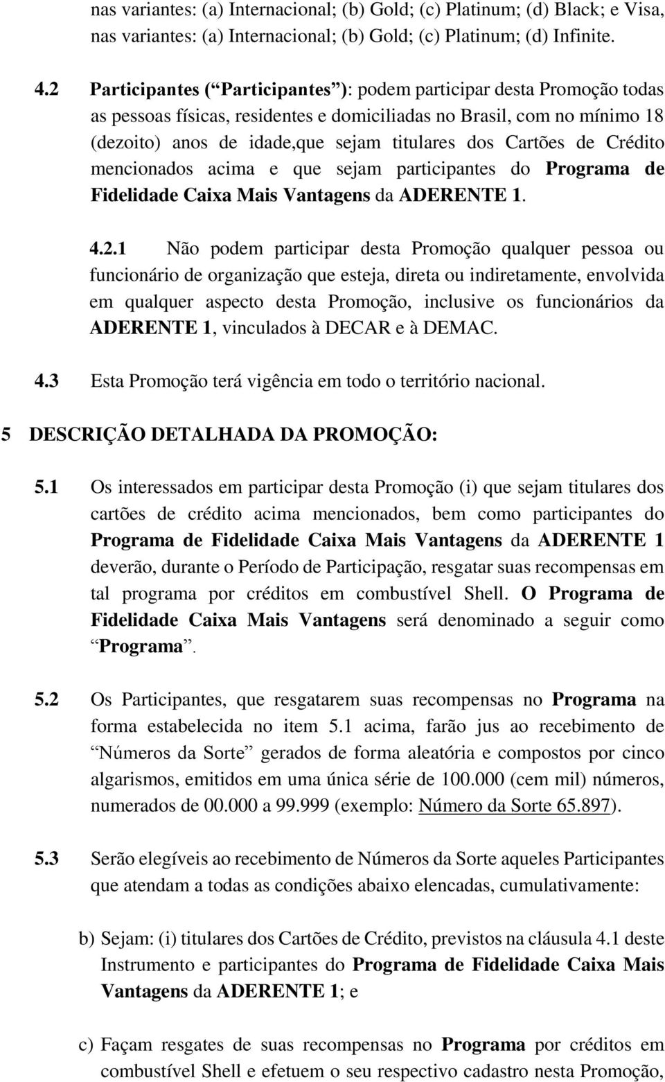 Cartões de Crédito mencionados acima e que sejam participantes do Programa de Fidelidade Caixa Mais Vantagens da ADERENTE 1. 4.2.