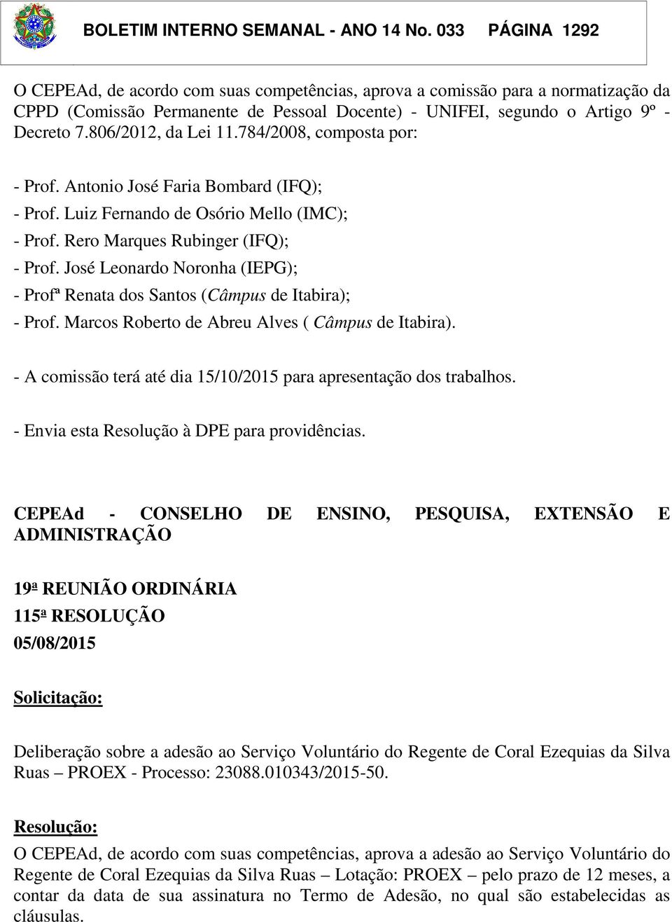 806/2012, da Lei 11.784/2008, composta por: - Prof. Antonio José Faria Bombard (IFQ); - Prof. Luiz Fernando de Osório Mello (IMC); - Prof. Rero Marques Rubinger (IFQ); - Prof.