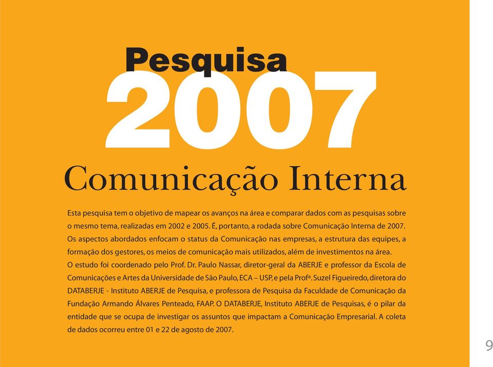 Os aspectos abordados enfocam o status da Comunicação nas empresas, a estrutura das equipes, a formação dos gestores, os meios de comunicação mais utilizados, além de investimentos na área.