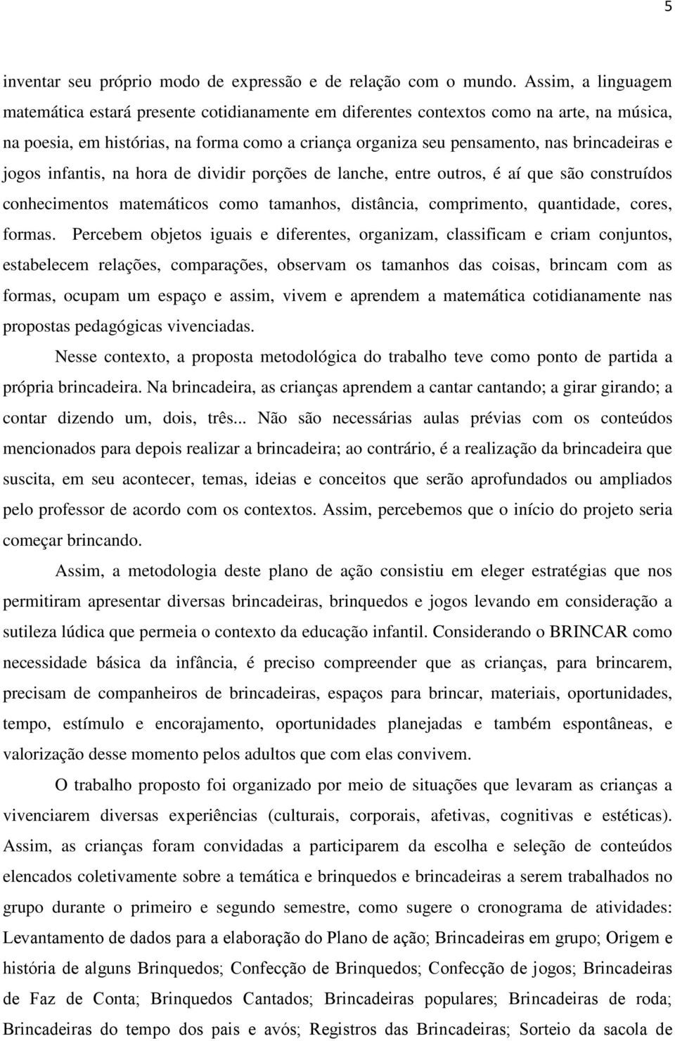 brincadeiras e jogos infantis, na hora de dividir porções de lanche, entre outros, é aí que são construídos conhecimentos matemáticos como tamanhos, distância, comprimento, quantidade, cores, formas.