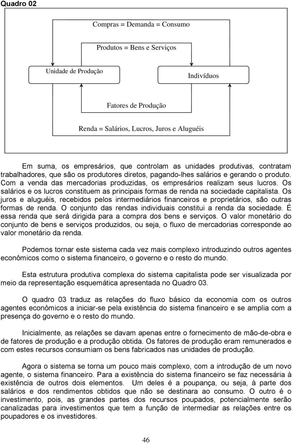 Os salários e os lucros constituem as principais formas de renda na sociedade capitalista. Os juros e aluguéis, recebidos pelos intermediários financeiros e proprietários, são outras formas de renda.