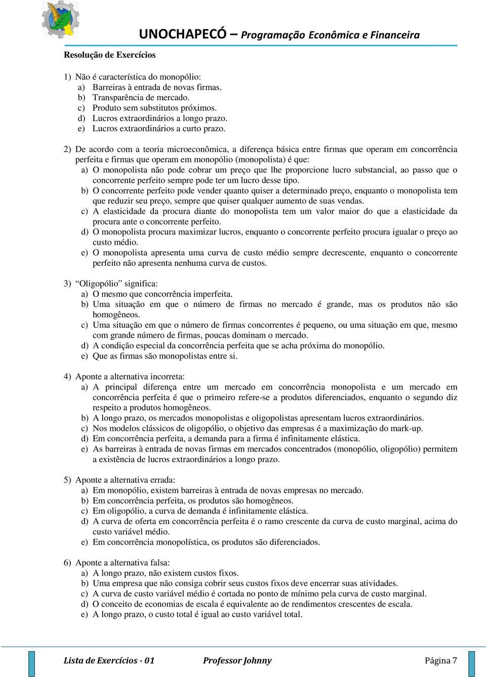 2) De acordo com a teoria microeconômica, a diferença básica entre firmas que operam em concorrência perfeita e firmas que operam em monopólio (monopolista) é que: a) O monopolista não pode cobrar um