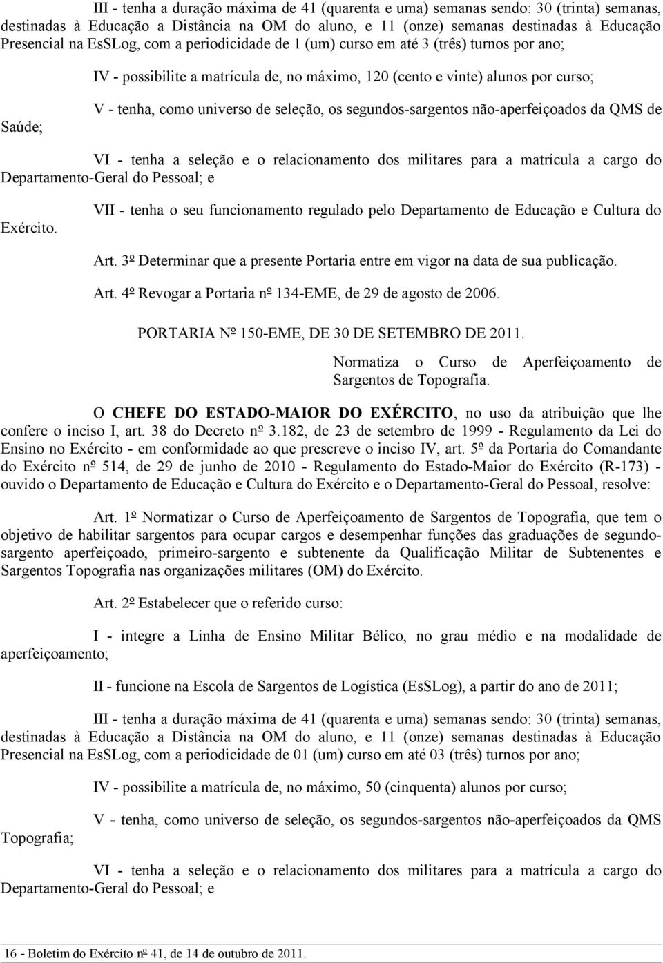 seleção, os segundos-sargentos não-aperfeiçoados da QMS de VI - tenha a seleção e o relacionamento dos militares para a matrícula a cargo do Departamento-Geral do Pessoal; e Exército.