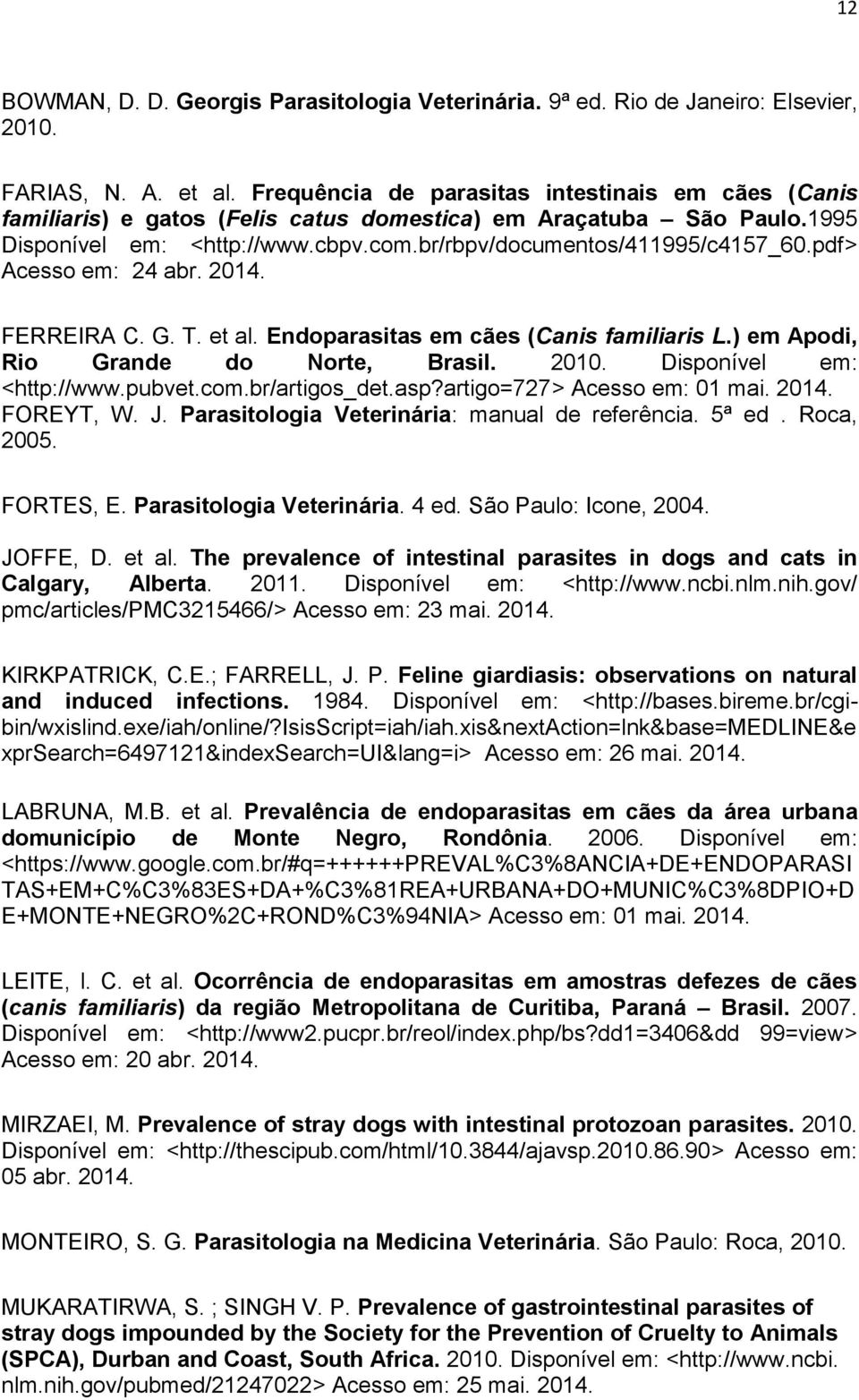 pdf> Acesso em: 24 abr. 2014. FERREIRA C. G. T. et al. Endoparasitas em cães (Canis familiaris L.) em Apodi, Rio Grande do Norte, Brasil. 2010. Disponível em: <http://www.pubvet.com.br/artigos_det.