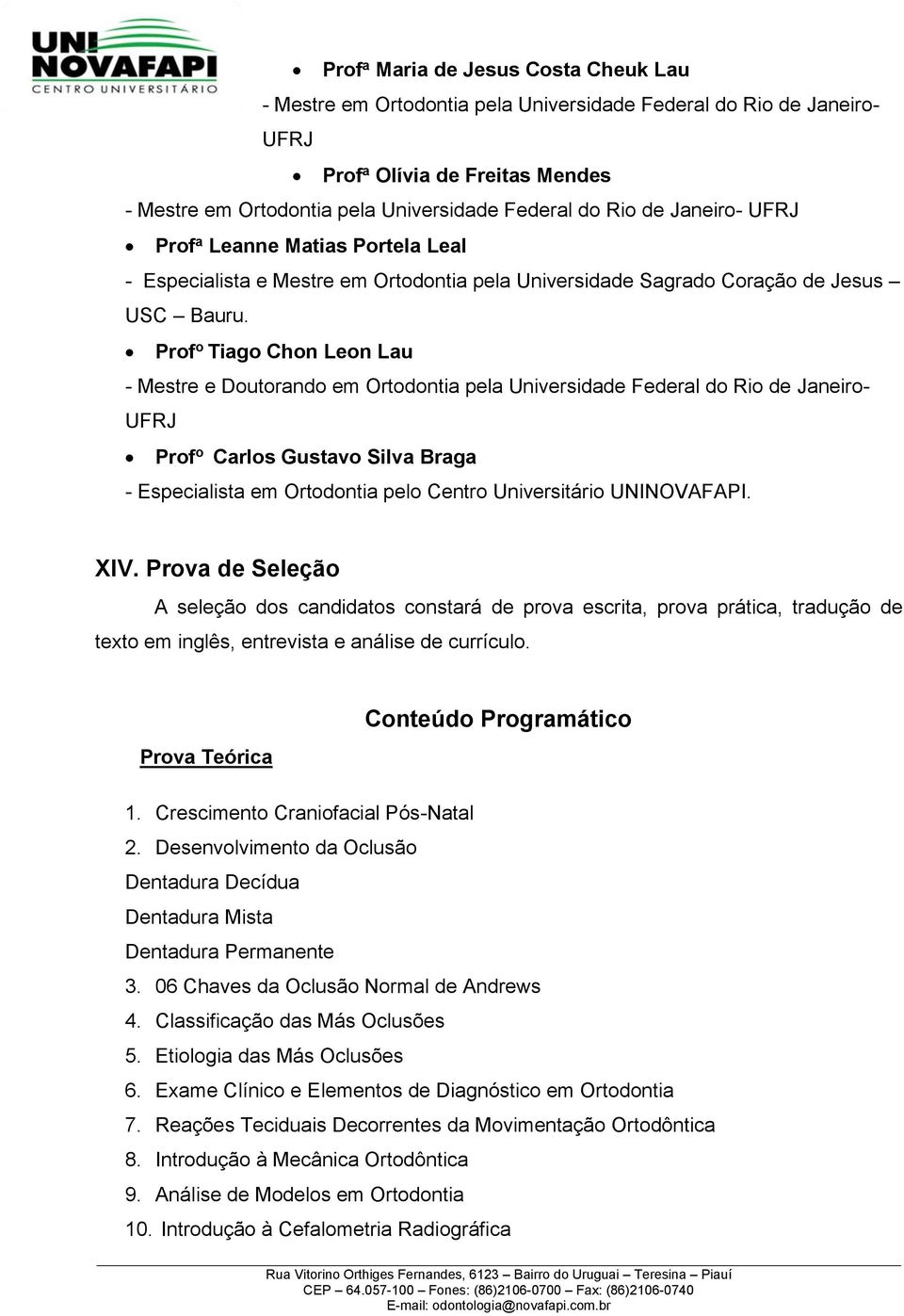 Prof o Tiago Chon Leon Lau - Mestre e Doutorando em Ortodontia pela Universidade Federal do Rio de Janeiro- UFRJ Prof o Carlos Gustavo Silva Braga - Especialista em Ortodontia pelo Centro