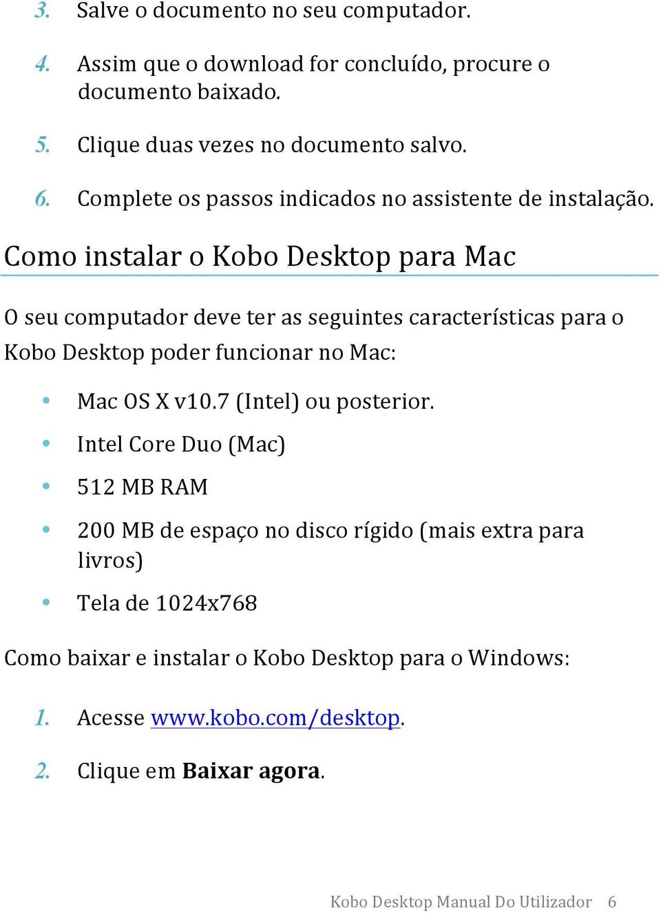 Como instalar o Kobo Desktop para Mac O seu computador deve ter as seguintes características para o Kobo Desktop poder funcionar no Mac: Mac OS X v10.