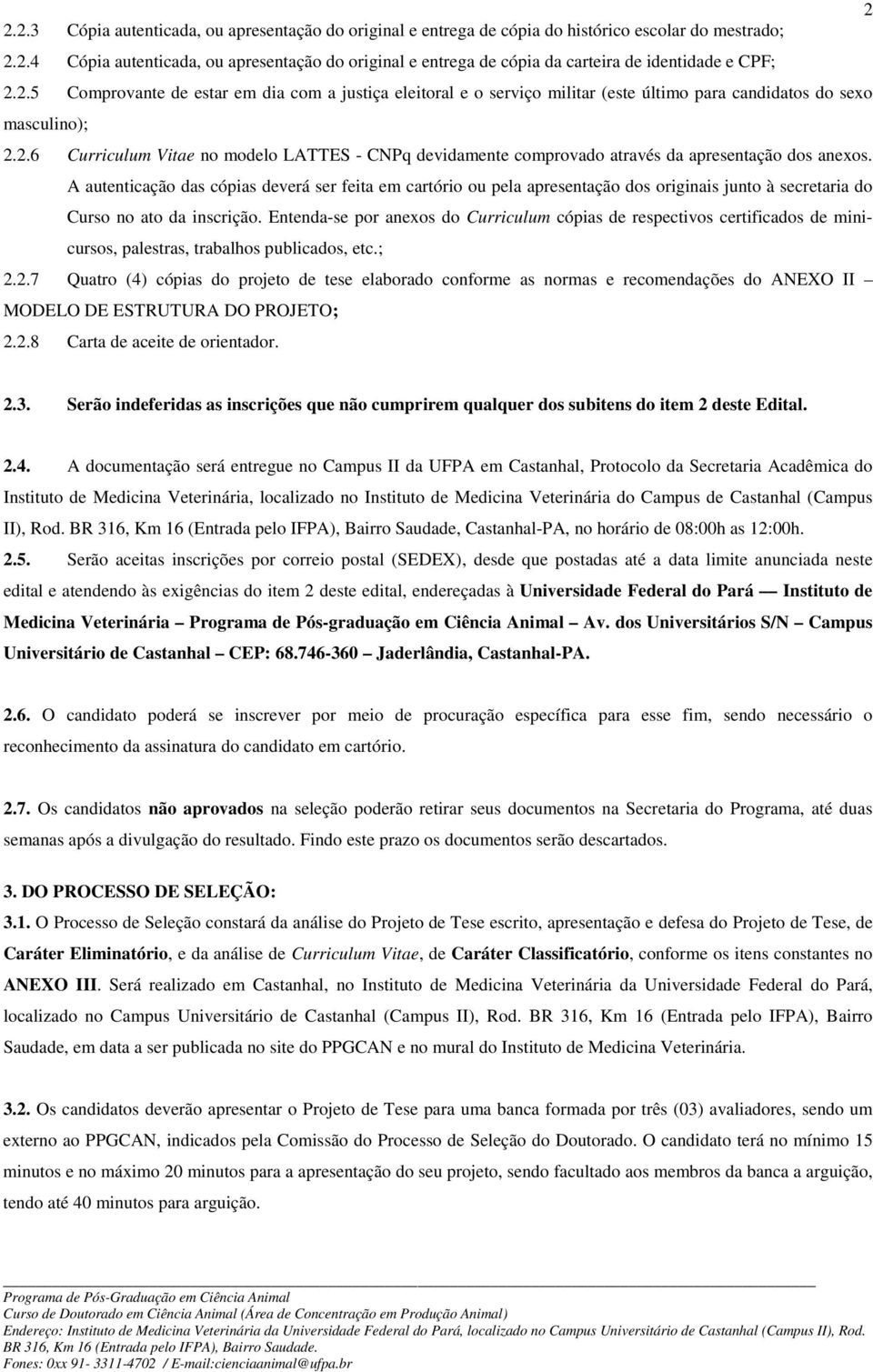 A autenticação das cópias deverá ser feita em cartório ou pela apresentação dos originais junto à secretaria do Curso no ato da inscrição.