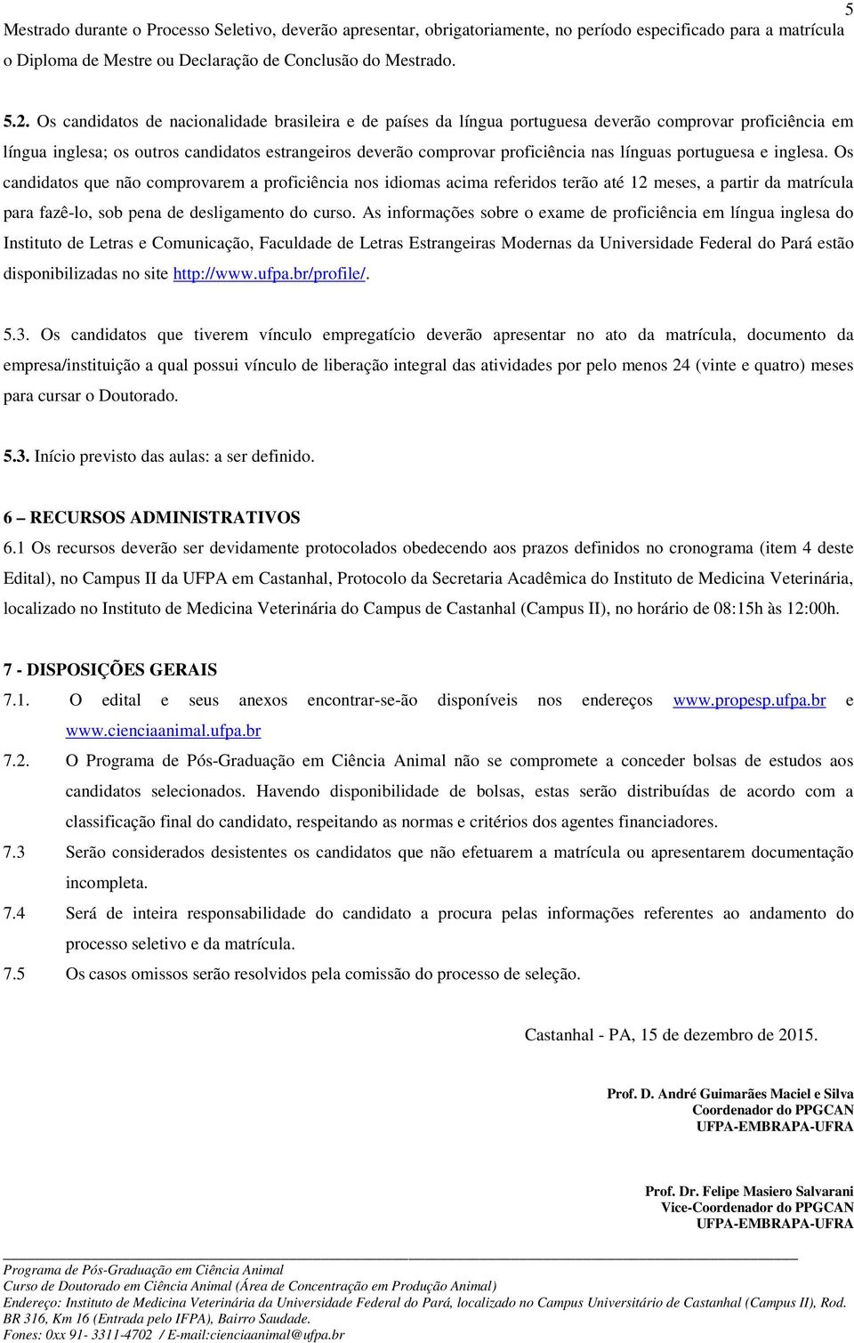 línguas portuguesa e inglesa. Os candidatos que não comprovarem a proficiência nos idiomas acima referidos terão até 12 meses, a partir da matrícula para fazê-lo, sob pena de desligamento do curso.