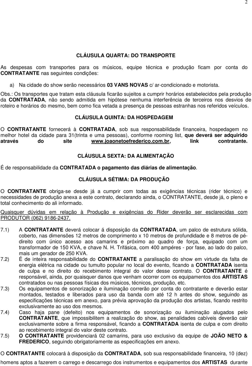 : Os transportes que tratam esta cláusula ficarão sujeitos a cumprir horários estabelecidos pela produção da CONTRATADA, não sendo admitida em hipótese nenhuma interferência de terceiros nos desvios