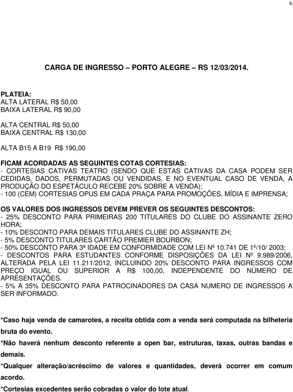 (SENDO QUE ESTAS CATIVAS DA CASA PODEM SER CEDIDAS, DADOS, PERMUTADAS OU VENDIDAS, E NO EVENTUAL CASO DE VENDA, A PRODUÇÃO DO ESPETÁCULO RECEBE 20% SOBRE A VENDA); - 100 (CEM) CORTESIAS OPUS EM CADA