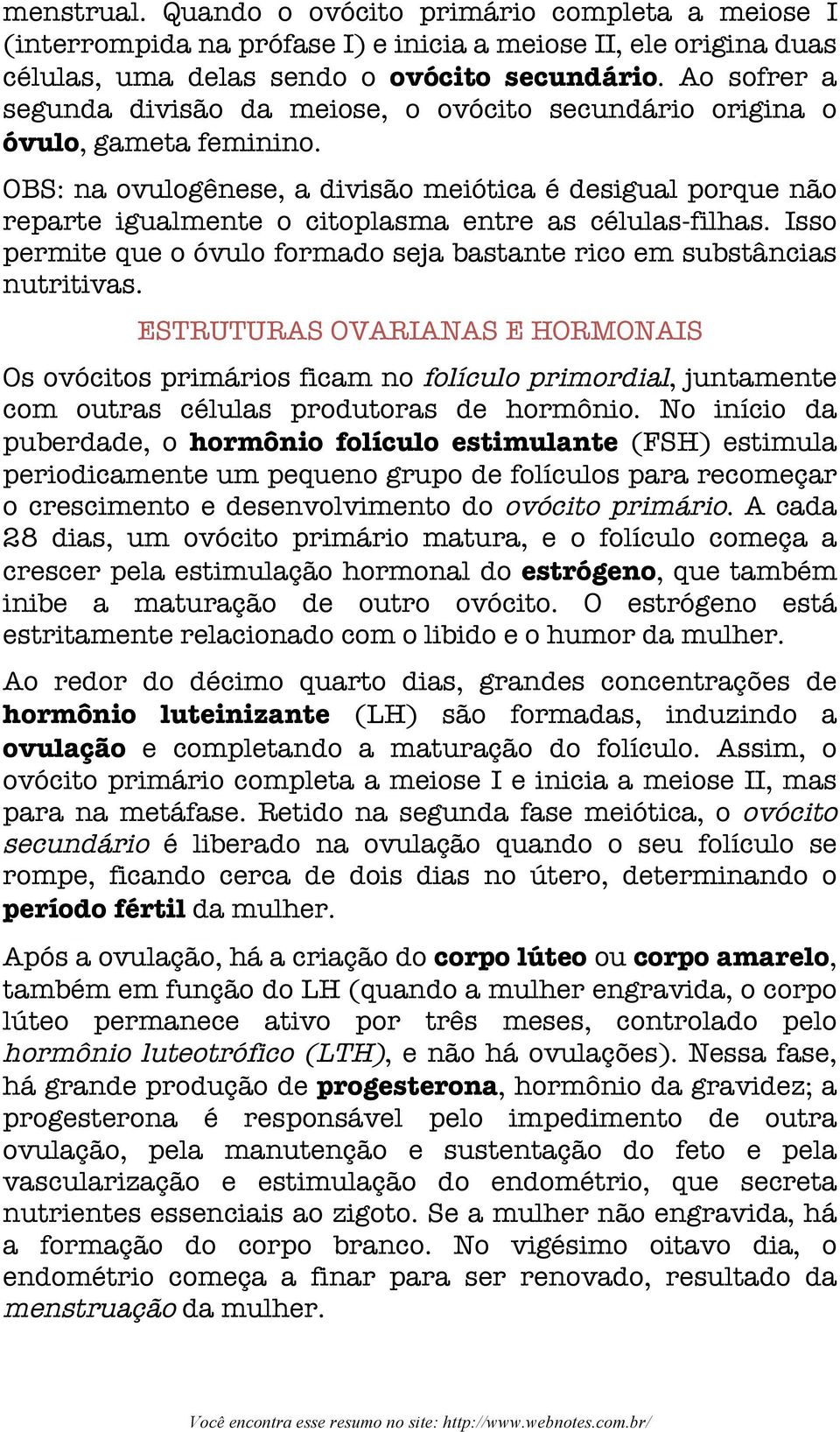 OBS: na ovulogênese, a divisão meiótica é desigual porque não reparte igualmente o citoplasma entre as células-filhas. Isso permite que o óvulo formado seja bastante rico em substâncias nutritivas.