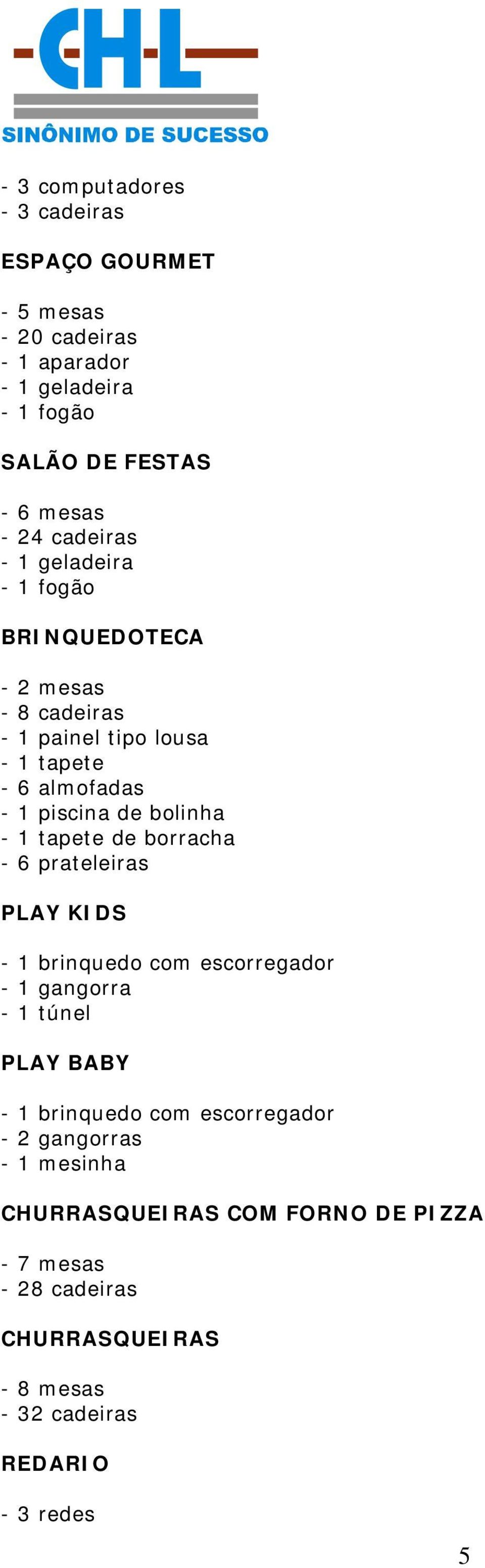 - 1 tapete de borracha - 6 prateleiras PLAY KIDS - 1 brinquedo com escorregador - 1 gangorra - 1 túnel PLAY BABY - 1 brinquedo com