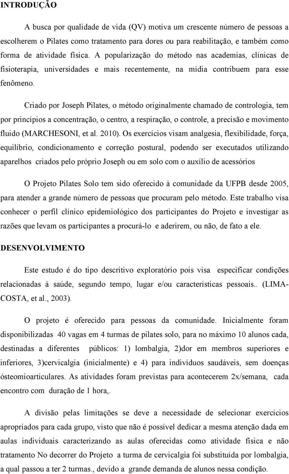 Criado por Joseph Pilates, o método originalmente chamado de contrologia, tem por princípios a concentração, o centro, a respiração, o controle, a precisão e movimento fluido (MARCHESONI, et al.