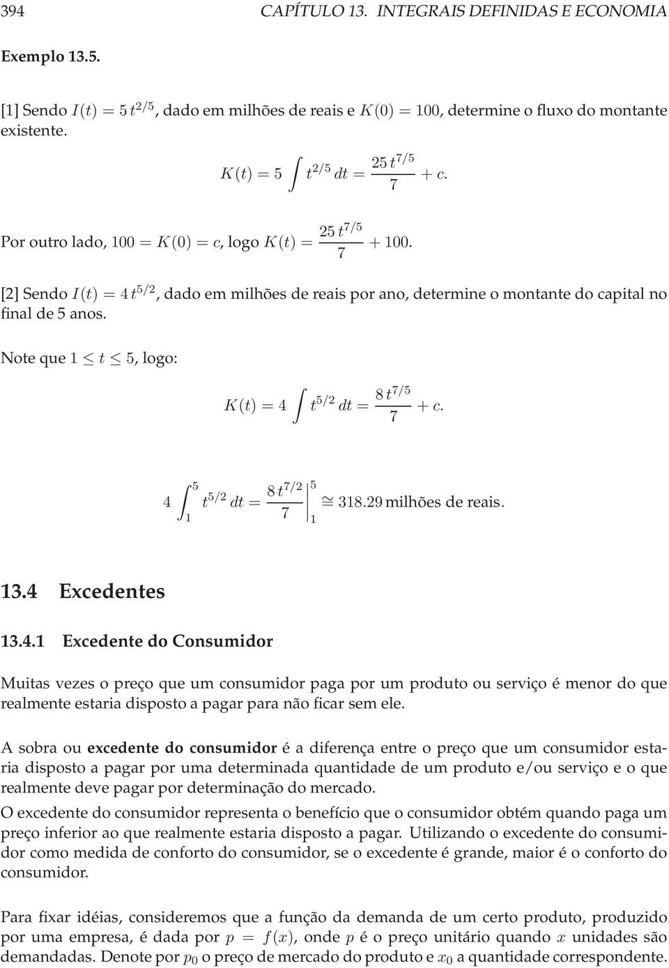 Noteque 1 t 5, logo: K(t) = 4 t 5/2 dt = 8t7/5 7 + c. 4 5 1 t 5/2 dt = 8t7/2 7 5 1 = 318.29 milhões de reais. 13.4 Excedentes 13.4.1 Excedente do Consumidor Muitas vezes o preço que um consumidor paga por um produto ou serviço é menor do que realmente estaria disposto a pagar para não ficar sem ele.