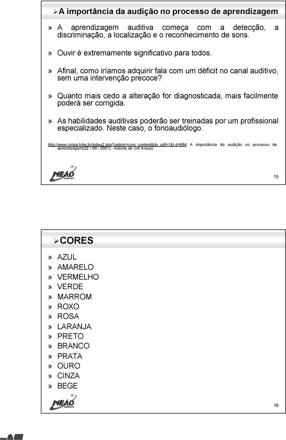 » Quanto mais cedo a alteração for diagnosticada, mais facilmente poderá ser corrigida.» As habilidades auditivas poderão ser treinadas por um profissional especializado.