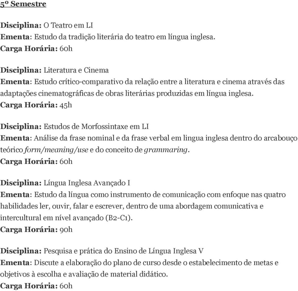 Disciplina: Estudos de Morfossintaxe em LI Ementa: Análise da frase nominal e da frase verbal em lingua inglesa dentro do arcabouço teórico form/meaning/use e do conceito de grammaring.