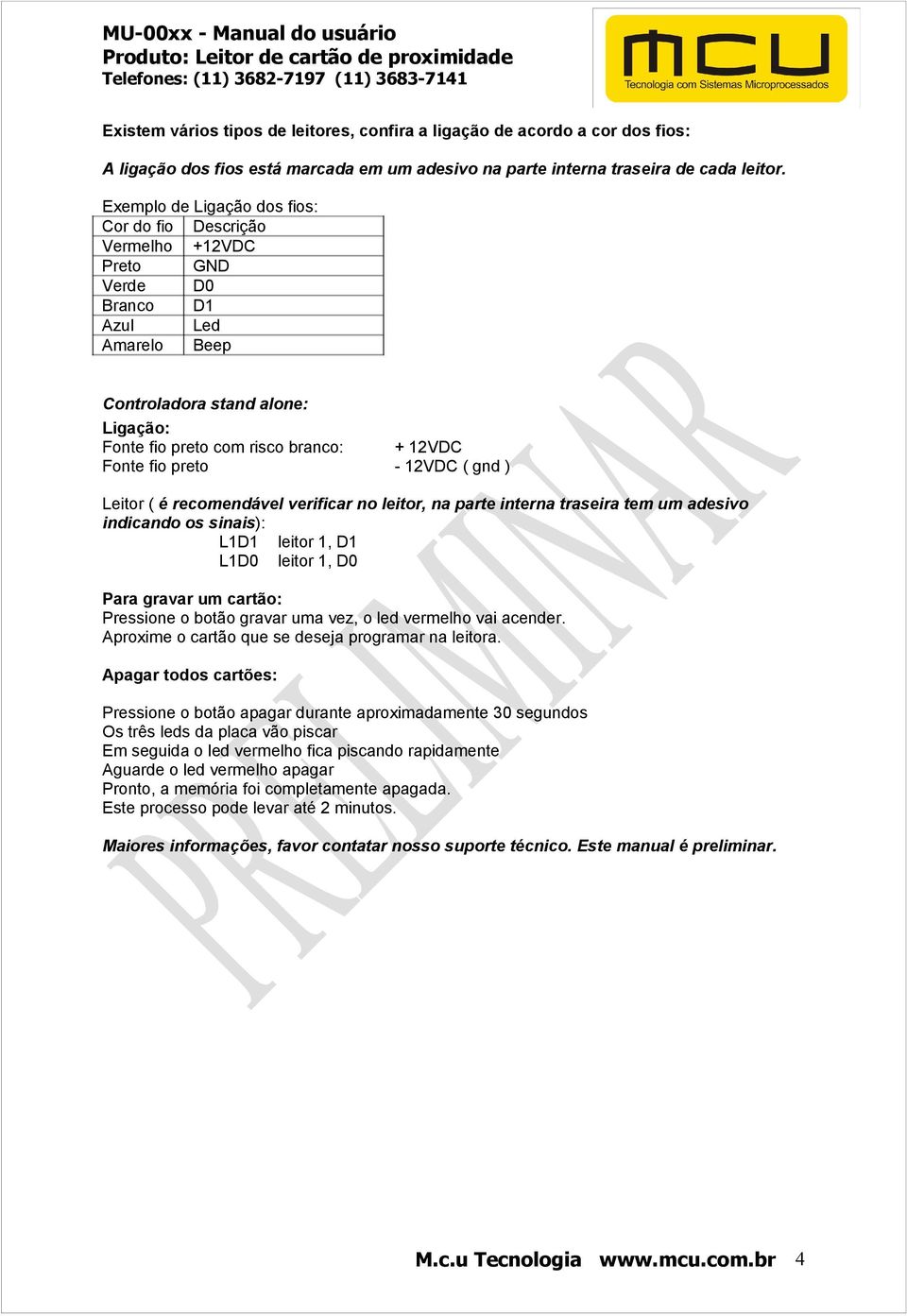 fio preto - 12VDC ( gnd ) Leitor ( é recomendável verificar no leitor, na parte interna traseira tem um adesivo indicando os sinais): L1D1 leitor 1, D1 L1D0 leitor 1, D0 Para gravar um cartão: