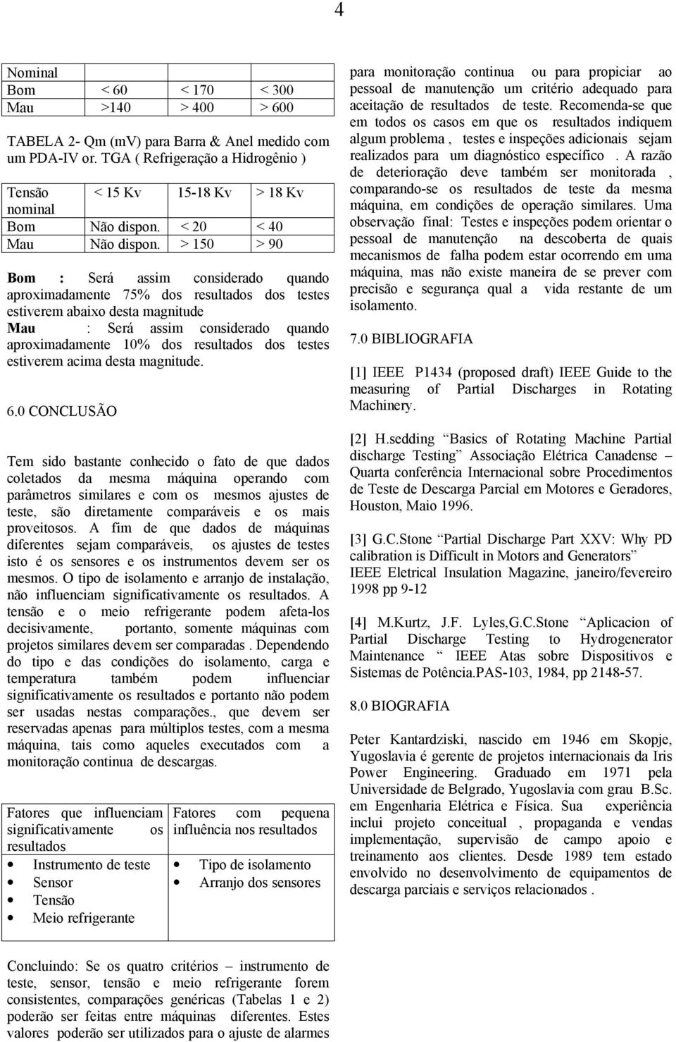 > 15 > 9 Bom : Será assim considerado quando aproximadamente 75% dos resultados dos testes estiverem abaixo desta magnitude Mau : Será assim considerado quando aproximadamente 1% dos resultados dos