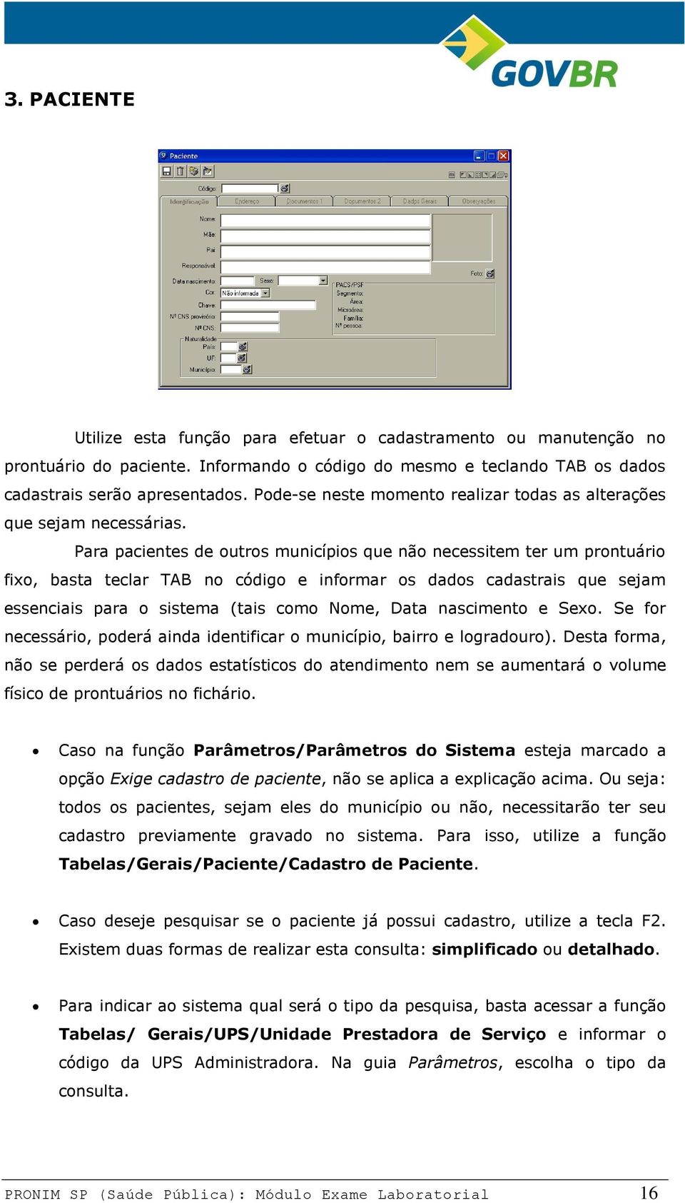 Para pacientes de outros municípios que não necessitem ter um prontuário fixo, basta teclar TAB no código e informar os dados cadastrais que sejam essenciais para o sistema (tais como Nome, Data