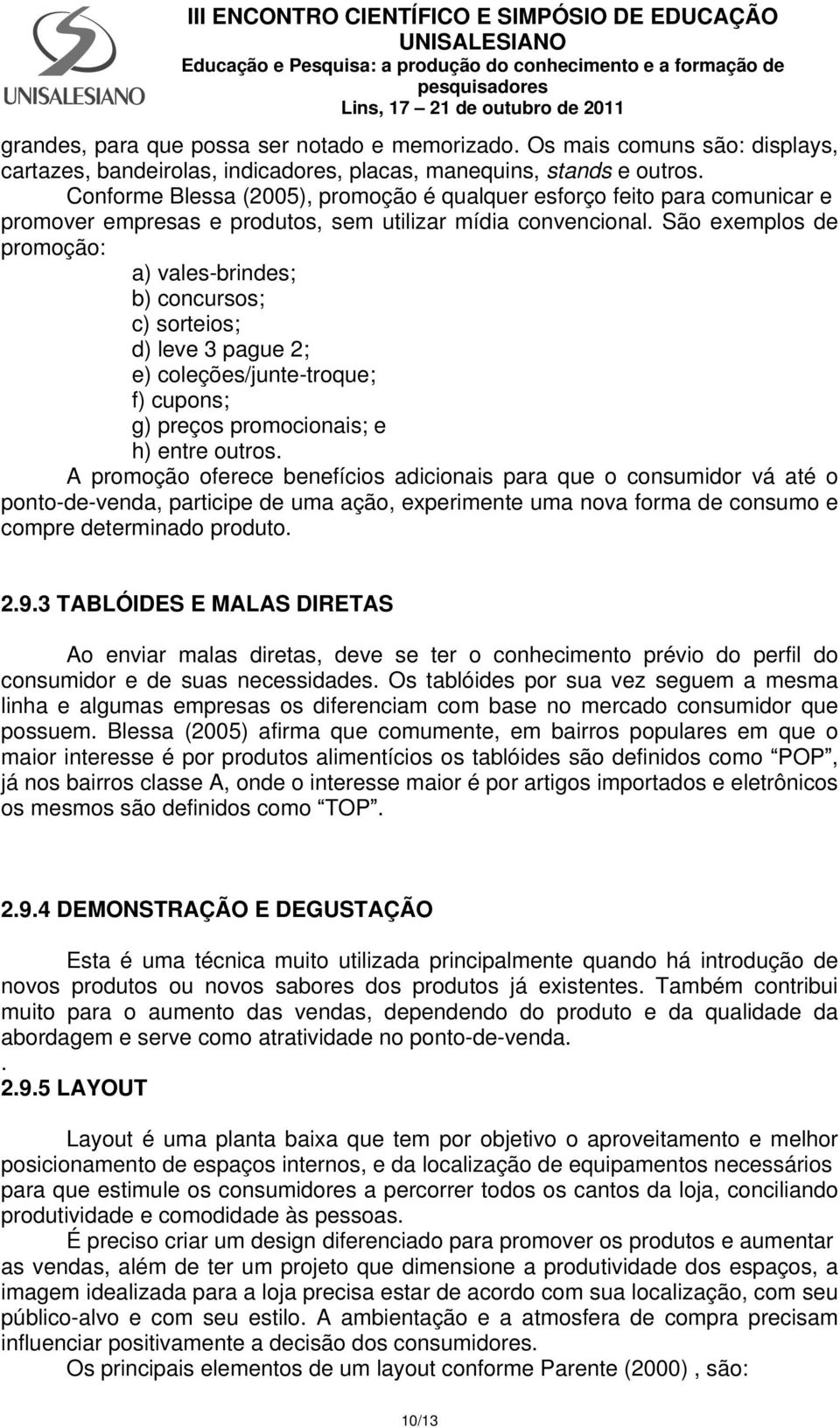 São exemplos de promoção: a) vales-brindes; b) concursos; c) sorteios; d) leve 3 pague 2; e) coleções/junte-troque; f) cupons; g) preços promocionais; e h) entre outros.