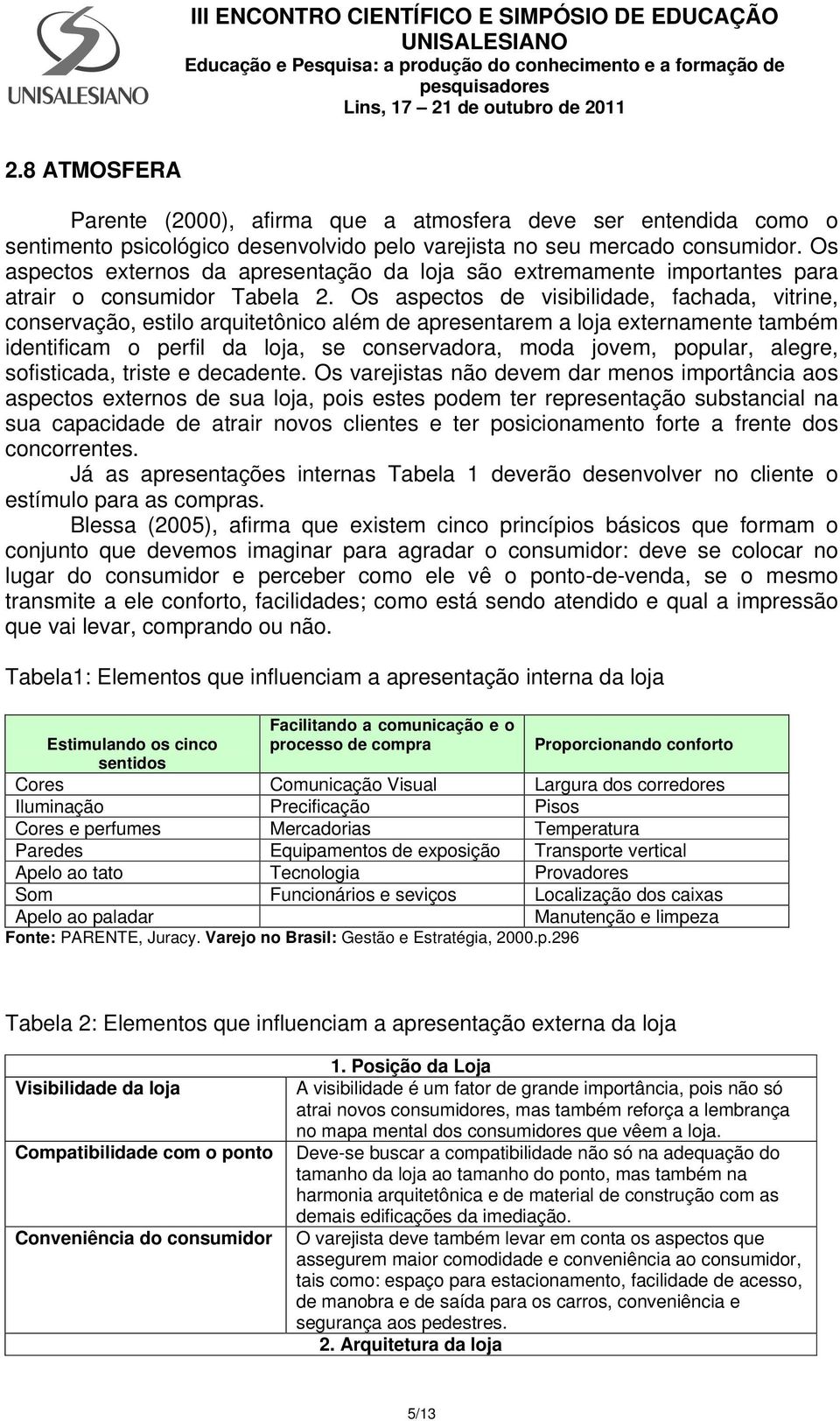 Os aspectos de visibilidade, fachada, vitrine, conservação, estilo arquitetônico além de apresentarem a loja externamente também identificam o perfil da loja, se conservadora, moda jovem, popular,