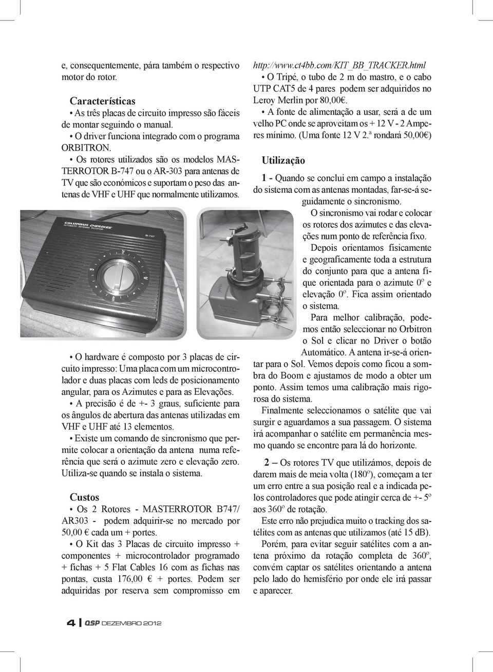 Os rotores utilizados são os modelos MAS- TERROTOR B-747 ou o AR-303 para antenas de TV que são económicos e suportam o peso das antenas de VHF e UHF que normalmente utilizamos.