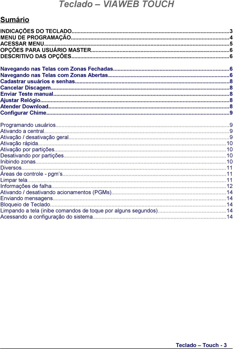 ..9 Programando usuários...9 Ativando a central...9 Ativação / desativação geral...9 Ativação rápida...10 Ativação por partições...10 Desativando por partições...10 Inibindo zonas...10 Diversos.