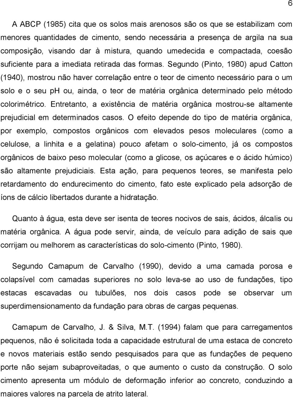 Segundo (Pinto, 1980) apud Catton (1940), mostrou não haver correlação entre o teor de cimento necessário para o um solo e o seu ph ou, ainda, o teor de matéria orgânica determinado pelo método