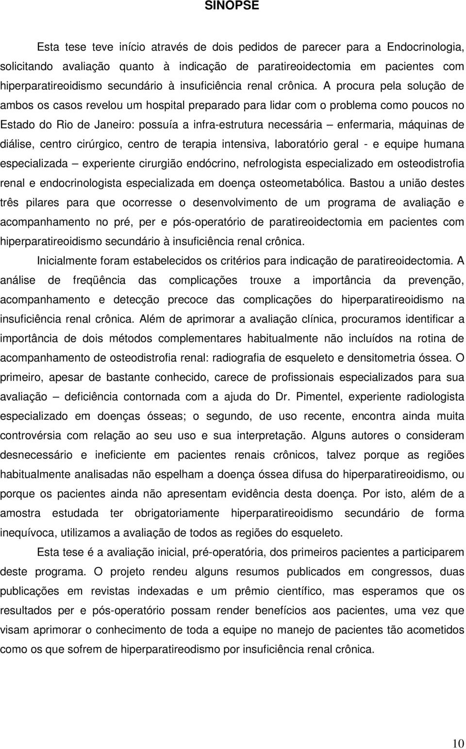 A procura pela solução de ambos os casos revelou um hospital preparado para lidar com o problema como poucos no Estado do Rio de Janeiro: possuía a infra-estrutura necessária enfermaria, máquinas de