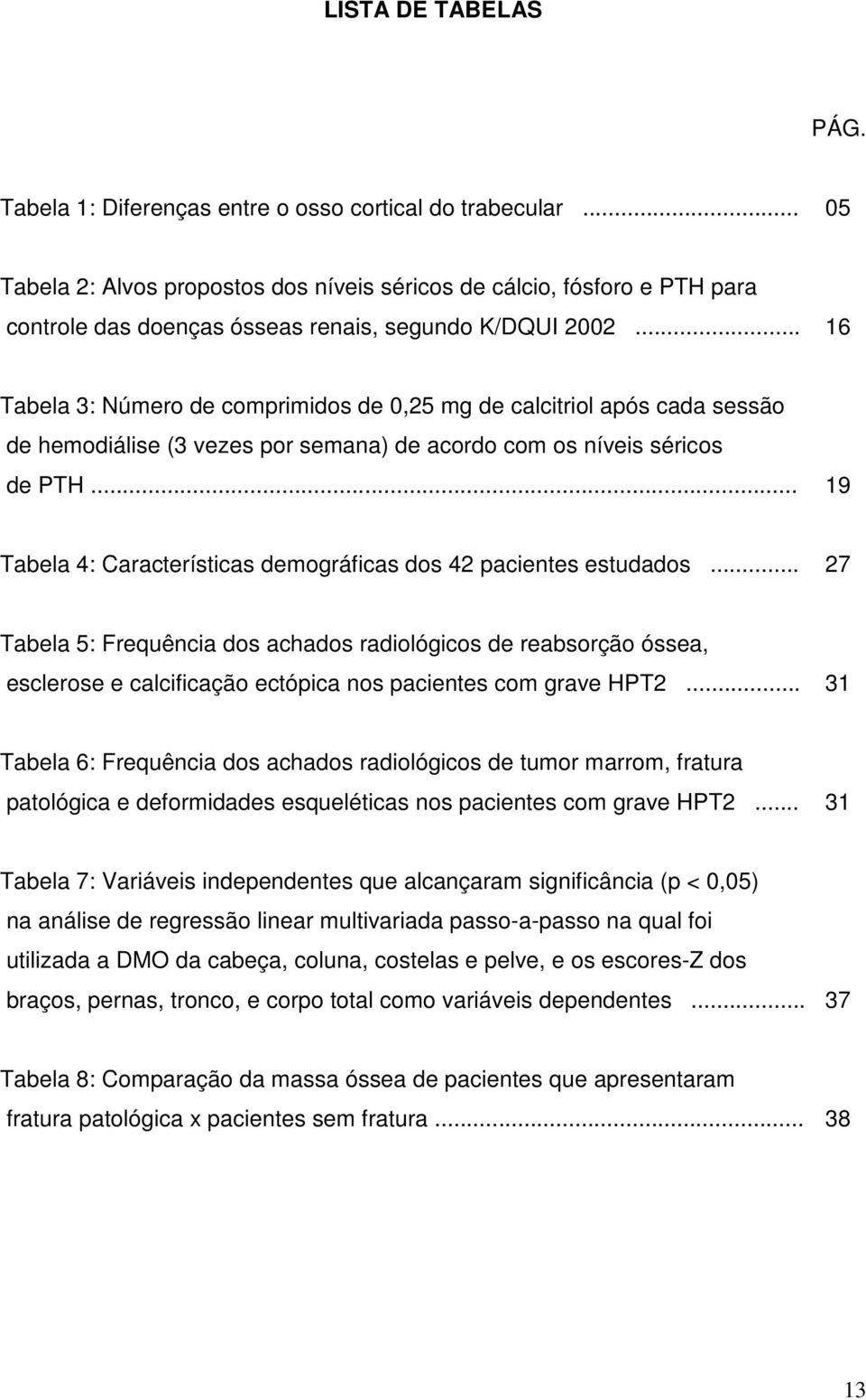 .. 16 Tabela 3: Número de comprimidos de 0,25 mg de calcitriol após cada sessão de hemodiálise (3 vezes por semana) de acordo com os níveis séricos de PTH.