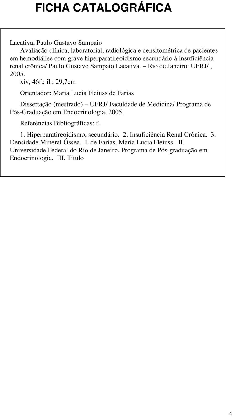 ; 29,7cm Orientador: Maria Lucia Fleiuss de Farias Dissertação (mestrado) UFRJ/ Faculdade de Medicina/ Programa de Pós-Graduação em Endocrinologia, 2005.