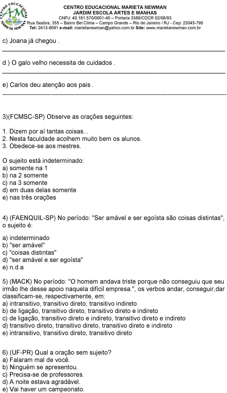 O sujeito está indeterminado: a) somente na 1 b) na 2 somente c) na 3 somente d) em duas delas somente e) nas três orações 4) (FAENQUIL-SP) No período: "Ser amável e ser egoísta são coisas