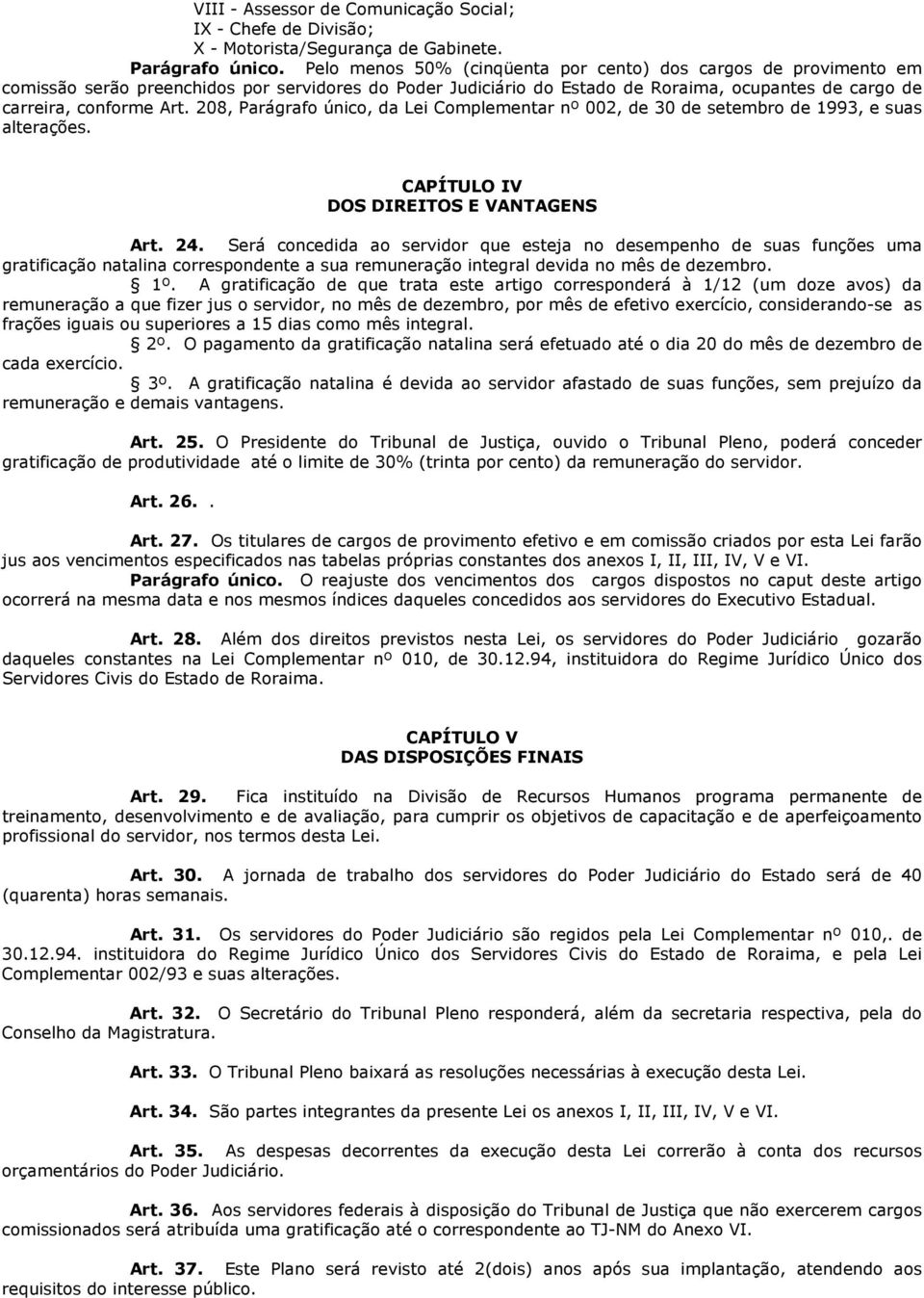 208, Parágrafo único, da Lei Complementar nº 002, de 30 de setembro de 1993, e suas alterações. CAPÍTULO IV DOS DIREITOS E VANTAGENS Art. 24.