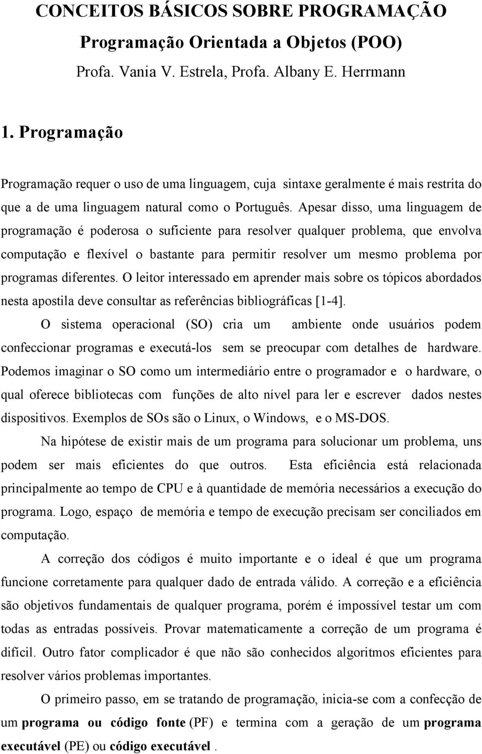 Apesar disso, uma linguagem de programação é poderosa o suficiente para resolver qualquer problema, que envolva computação e flexível o bastante para permitir resolver um mesmo problema por programas