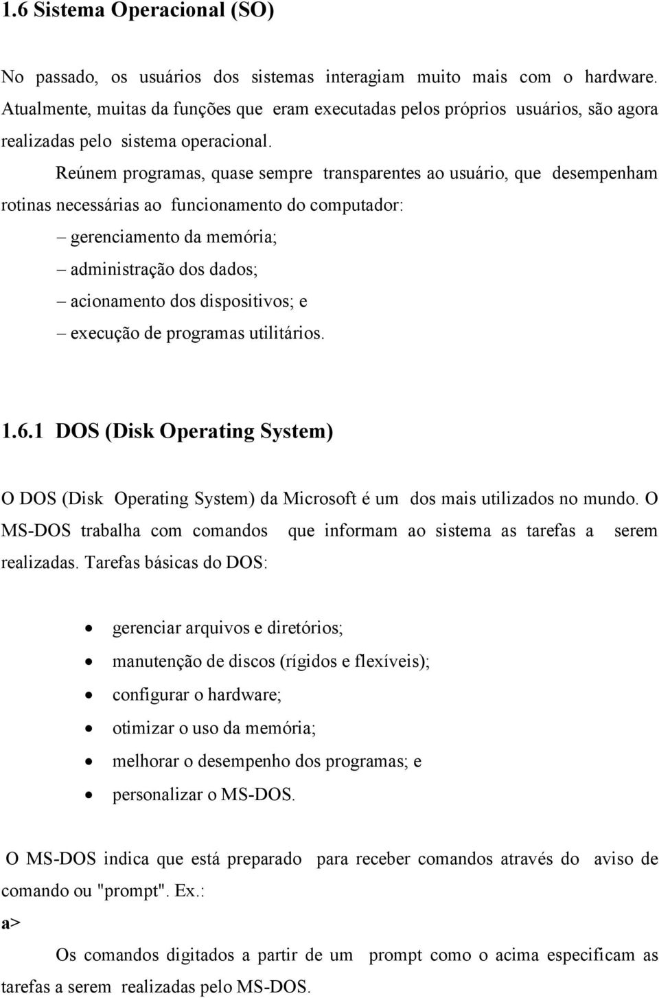 Reúnem programas, quase sempre transparentes ao usuário, que desempenham rotinas necessárias ao funcionamento do computador: gerenciamento da memória; administração dos dados; acionamento dos