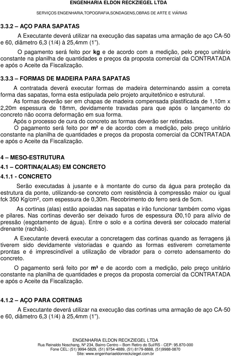 3.3 FORMAS DE MADEIRA PARA SAPATAS A contratada deverá executar formas de madeira determinando assim a correta forma das sapatas, forma esta estipulada pelo projeto arquitetônico e estrutural.