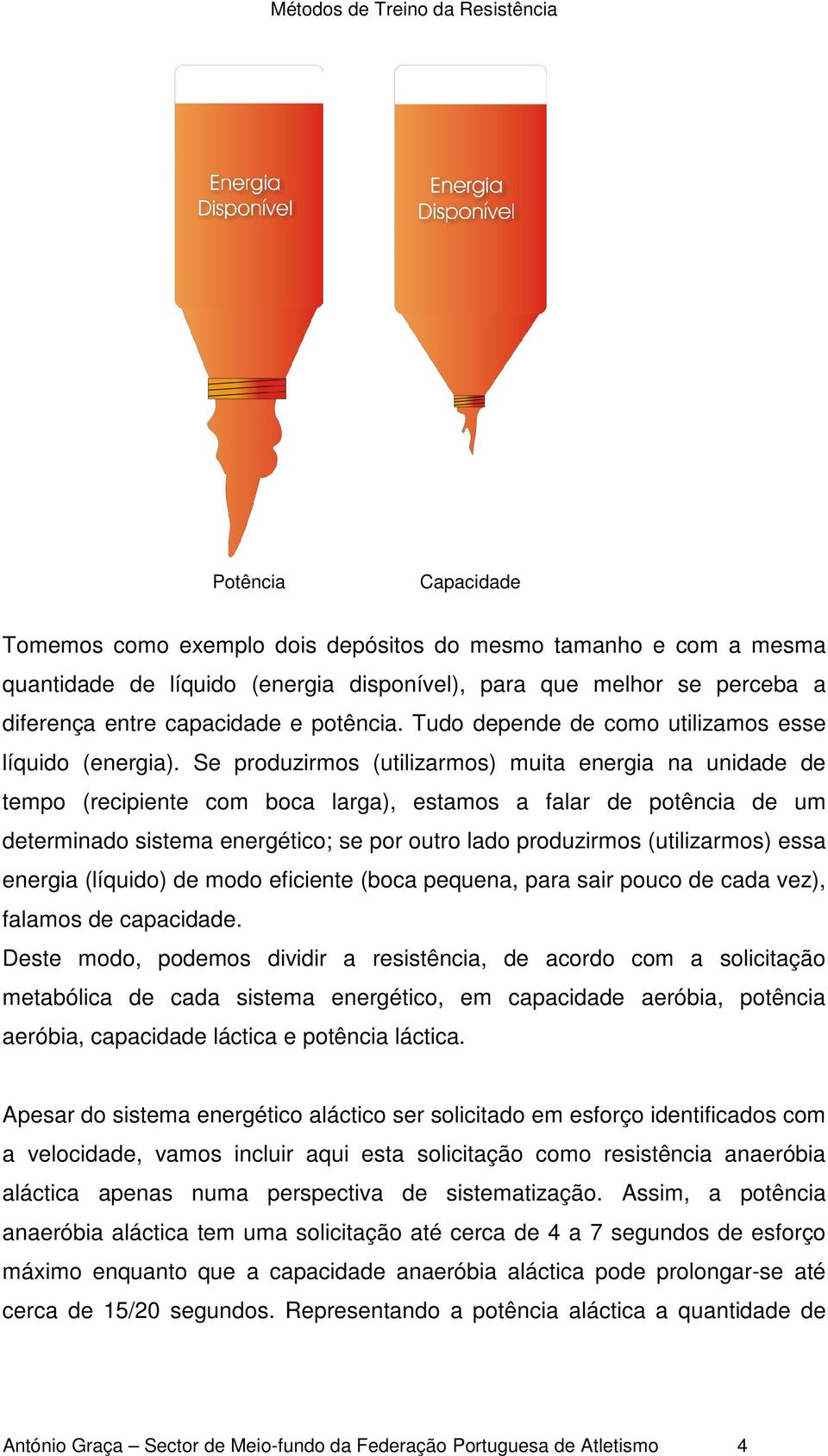 Se produzirmos (utilizarmos) muita energia na unidade de tempo (recipiente com boca larga), estamos a falar de potência de um determinado sistema energético; se por outro lado produzirmos