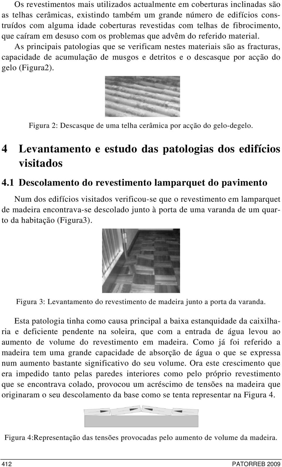 As principais patologias que se verificam nestes materiais são as fracturas, capacidade de acumulação de musgos e detritos e o descasque por acção do gelo (Figura2).